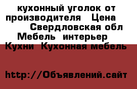 кухонный уголок от производителя › Цена ­ 4 150 - Свердловская обл. Мебель, интерьер » Кухни. Кухонная мебель   